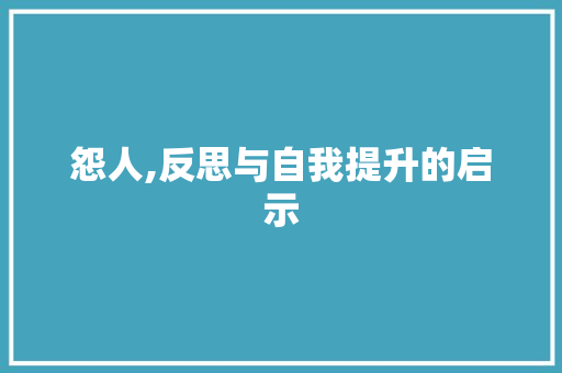 怨人,反思与自我提升的启示
