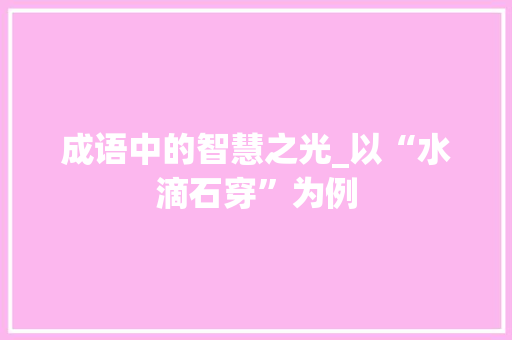 成语中的智慧之光_以“水滴石穿”为例