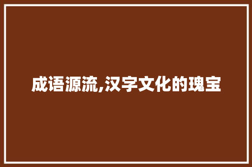 成语源流,汉字文化的瑰宝