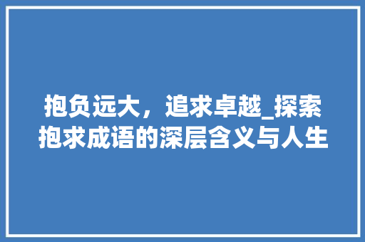 抱负远大，追求卓越_探索抱求成语的深层含义与人生哲理