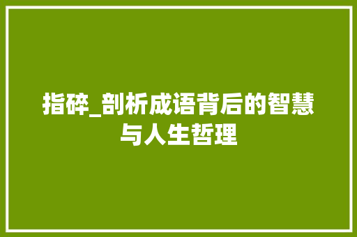 指碎_剖析成语背后的智慧与人生哲理