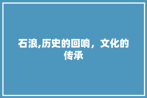 石浪,历史的回响，文化的传承