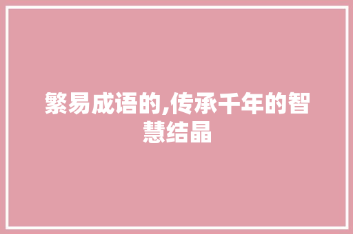 繁易成语的,传承千年的智慧结晶