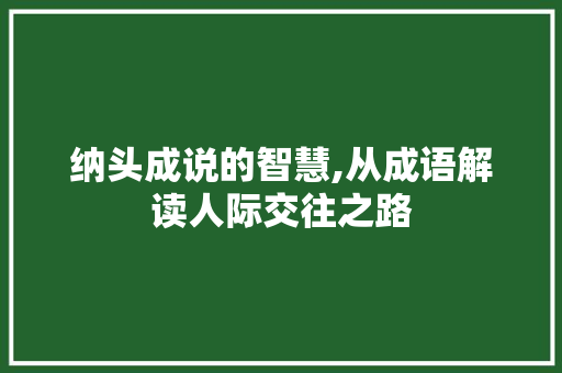 纳头成说的智慧,从成语解读人际交往之路