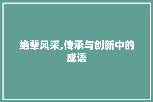 绝辈风采,传承与创新中的成语