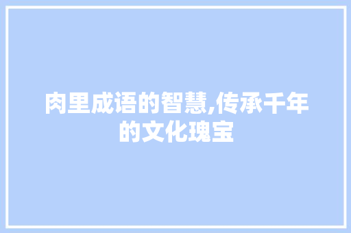 肉里成语的智慧,传承千年的文化瑰宝
