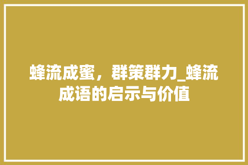 蜂流成蜜，群策群力_蜂流成语的启示与价值