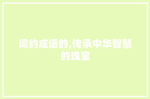 词约成语的,传承中华智慧的瑰宝