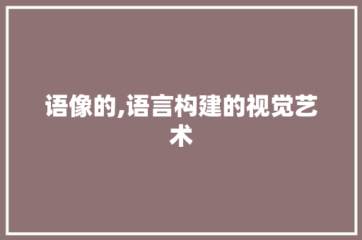 语像的,语言构建的视觉艺术 工作报告