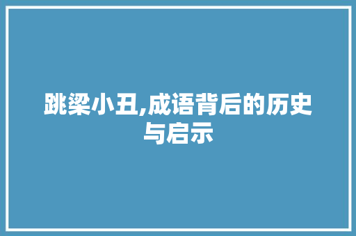 跳梁小丑,成语背后的历史与启示 工作类