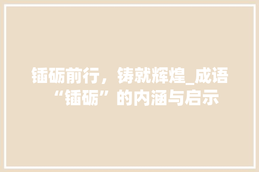 锸砺前行，铸就辉煌_成语“锸砺”的内涵与启示