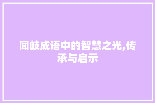闻岐成语中的智慧之光,传承与启示 生活感悟