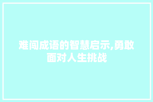 难闯成语的智慧启示,勇敢面对人生挑战