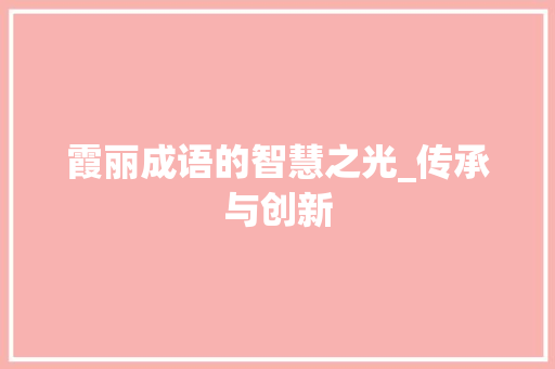 霞丽成语的智慧之光_传承与创新 工作类