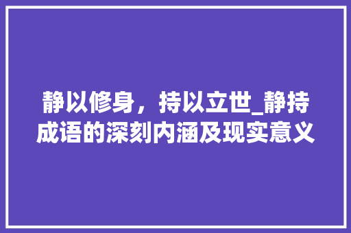 静以修身，持以立世_静持成语的深刻内涵及现实意义