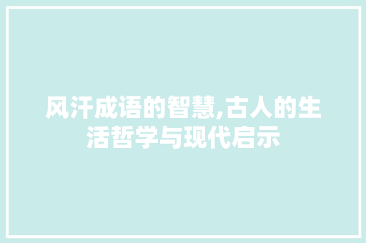 风汗成语的智慧,古人的生活哲学与现代启示