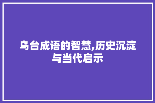 乌台成语的智慧,历史沉淀与当代启示