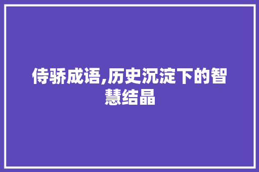 侍骄成语,历史沉淀下的智慧结晶