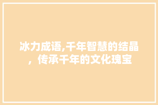 冰力成语,千年智慧的结晶，传承千年的文化瑰宝