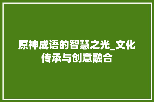 原神成语的智慧之光_文化传承与创意融合