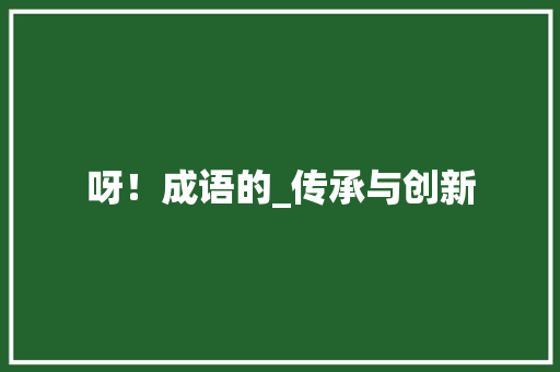 呀！成语的_传承与创新