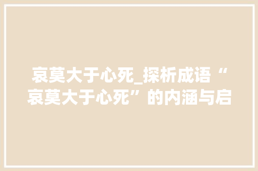 哀莫大于心死_探析成语“哀莫大于心死”的内涵与启示