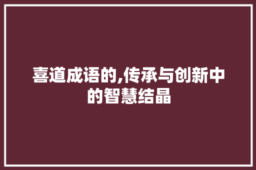 喜道成语的,传承与创新中的智慧结晶
