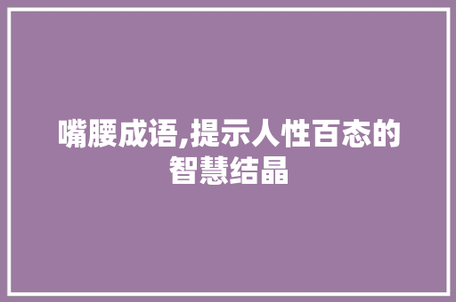 嘴腰成语,提示人性百态的智慧结晶