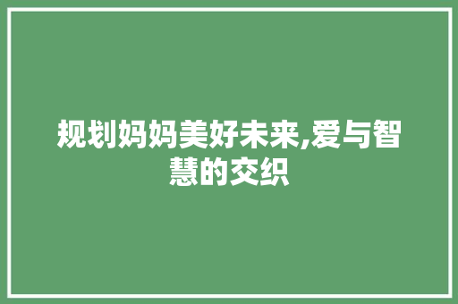 规划妈妈美好未来,爱与智慧的交织