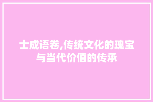 士成语卷,传统文化的瑰宝与当代价值的传承