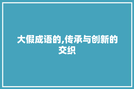 大假成语的,传承与创新的交织