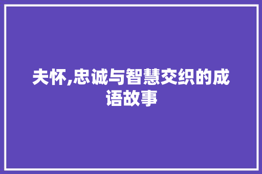夫怀,忠诚与智慧交织的成语故事