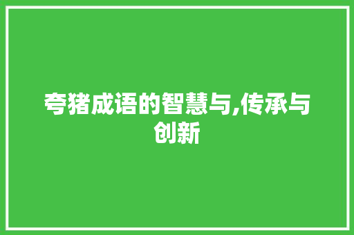 夸猪成语的智慧与,传承与创新