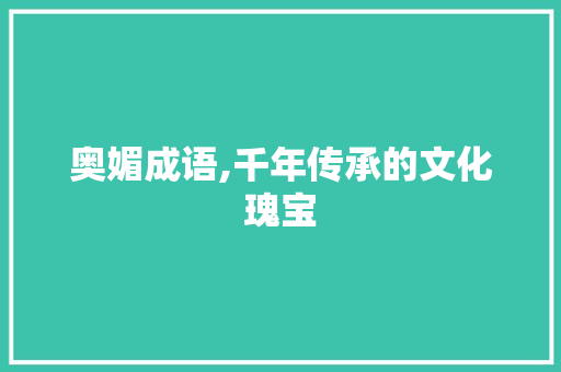 奥媚成语,千年传承的文化瑰宝