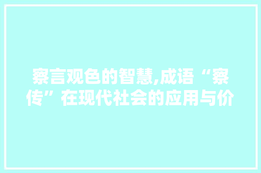 察言观色的智慧,成语“察传”在现代社会的应用与价值