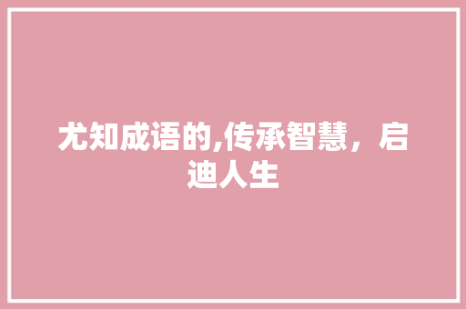 尤知成语的,传承智慧，启迪人生