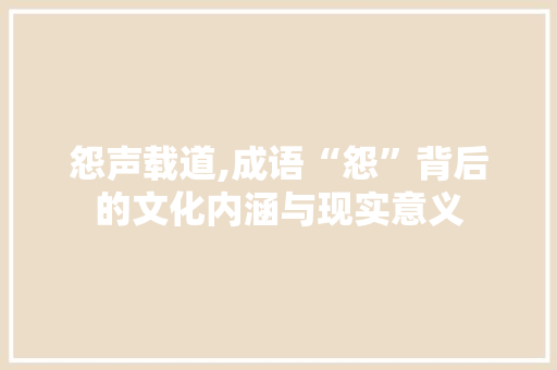 怨声载道,成语“怨”背后的文化内涵与现实意义 工作类