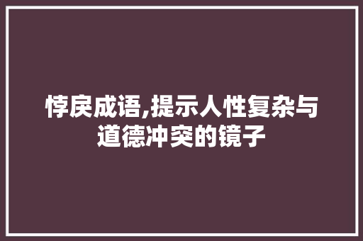 悖戾成语,提示人性复杂与道德冲突的镜子