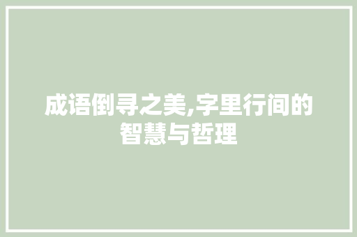 成语倒寻之美,字里行间的智慧与哲理