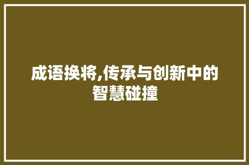成语换将,传承与创新中的智慧碰撞