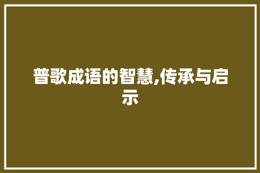 普歌成语的智慧,传承与启示