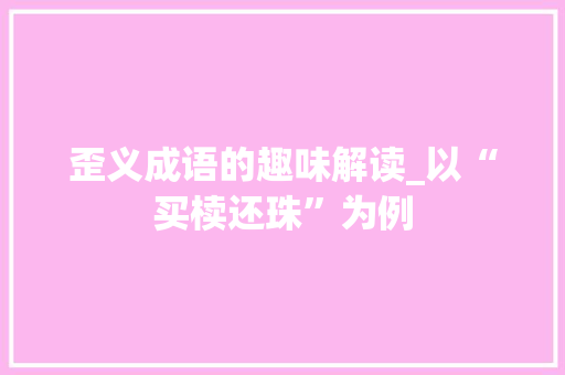 歪义成语的趣味解读_以“买椟还珠”为例
