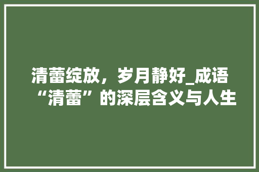 清蕾绽放，岁月静好_成语“清蕾”的深层含义与人生哲理
