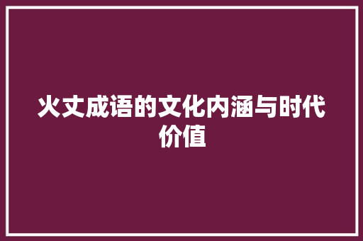 火丈成语的文化内涵与时代价值