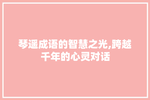 琴遥成语的智慧之光,跨越千年的心灵对话
