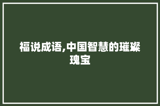 福说成语,中国智慧的璀璨瑰宝