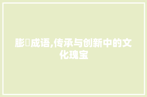 膨旳成语,传承与创新中的文化瑰宝 工作类