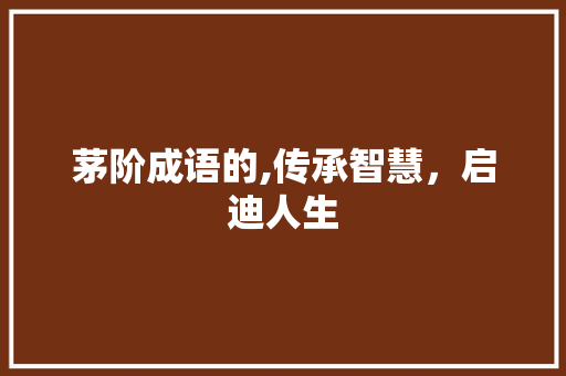 茅阶成语的,传承智慧，启迪人生