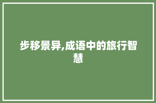 步移景异,成语中的旅行智慧