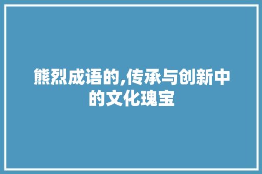 熊烈成语的,传承与创新中的文化瑰宝